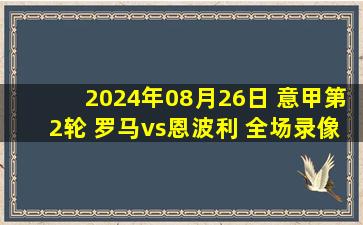 2024年08月26日 意甲第2轮 罗马vs恩波利 全场录像